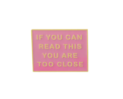 If you can read this you are too close pin